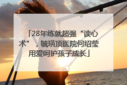28年练就超强“读心术”，毓璜顶医院何绍莹用爱呵护孩子成长
