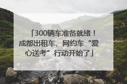300辆车准备就绪！成都出租车、网约车“爱心送考”行动开始了
