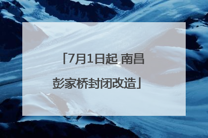 7月1日起 南昌彭家桥封闭改造
