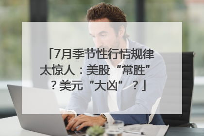 7月季节性行情规律太惊人：美股“常胜”？美元“大凶”？