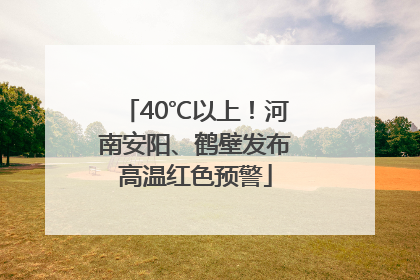 40℃以上！河南安阳、鹤壁发布高温红色预警