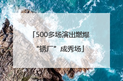 500多场演出燃爆 “锈厂”成秀场