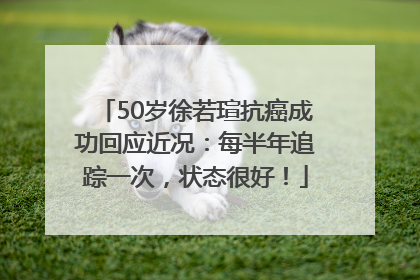 50岁徐若瑄抗癌成功回应近况：每半年追踪一次，状态很好！