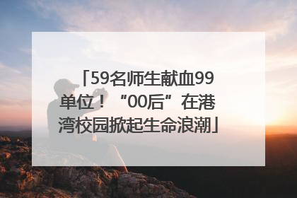59名师生献血99单位！“00后”在港湾校园掀起生命浪潮