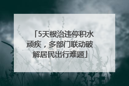 5天根治违停积水顽疾，多部门联动破解居民出行难题
