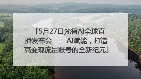 5月27日梵智AI全球直播发布会——AI赋能，打造高变现流量账号的全新纪元