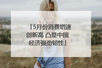 5月份消费增速创新高 凸显中国经济强劲韧性
