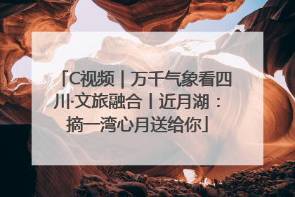 C视频｜万千气象看四川·文旅融合丨近月湖：摘一湾心月送给你