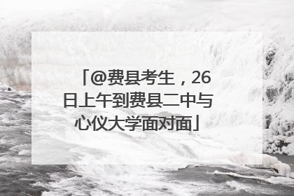 @费县考生，26日上午到费县二中与心仪大学面对面
