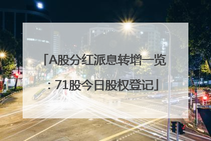 A股分红派息转增一览：71股今日股权登记