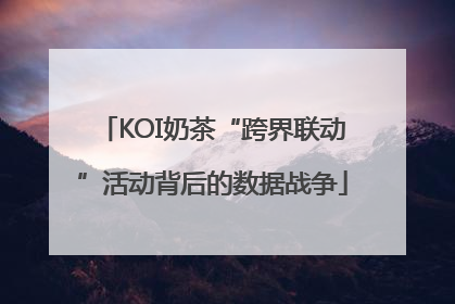 KOI奶茶“跨界联动”活动背后的数据战争