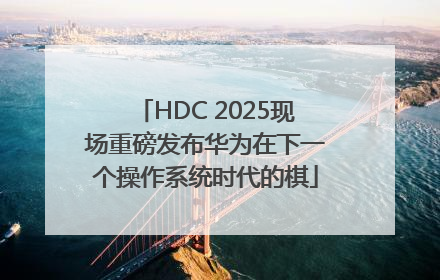 HDC 2025现场重磅发布华为在下一个操作系统时代的棋