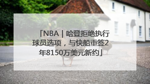 NBA｜哈登拒绝执行球员选项，与快船重签2年8150万美元新约